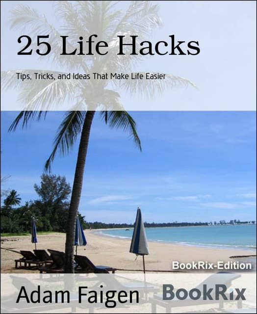 25 Life Hacks: Tips, Tricks, and Ideas That Make Life Easier