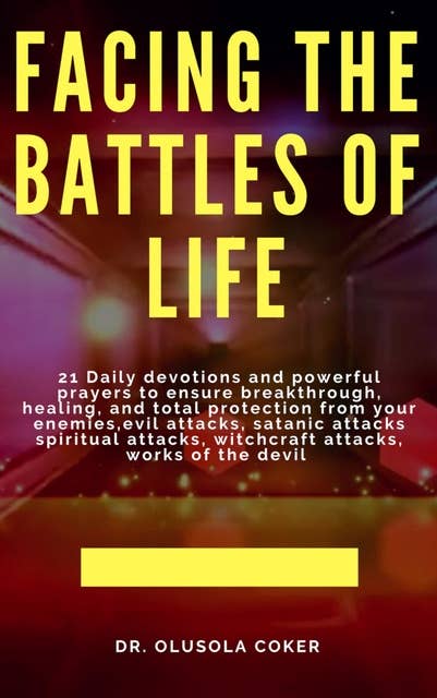 Facing the Battles of Life: 21 Daily Devotions and Powerful Prayers to Ensure Breakthrough, Healing and Total Protection: from your enemies, Evil attacks, Satanic Attacks, Spiritual Attacks, Witchcraft Attacks, Works of the Devil: