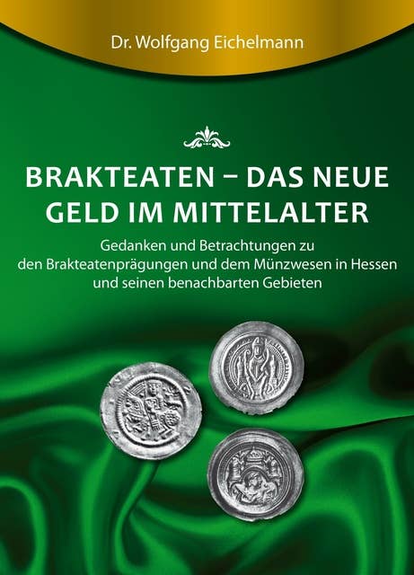 Brakteaten - Das neue Geld im Mittelalter: Betrachtungen und Gedanken zu den Brakteatenprägungen und dem mittelalterlichen Münzwesen in Hessen uns seinen Nachbargebieten