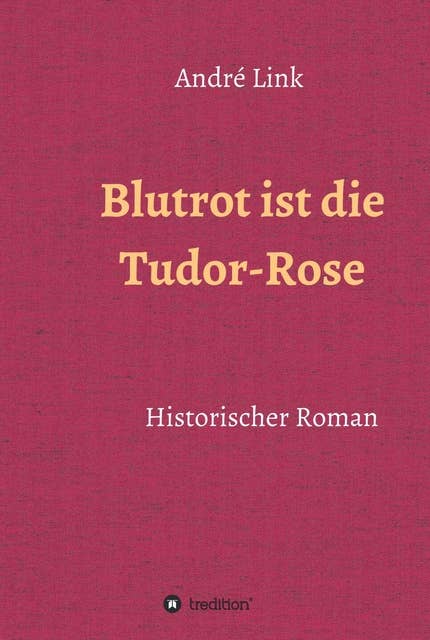 Blutrot ist die Tudor-Rose: Historischer Roman