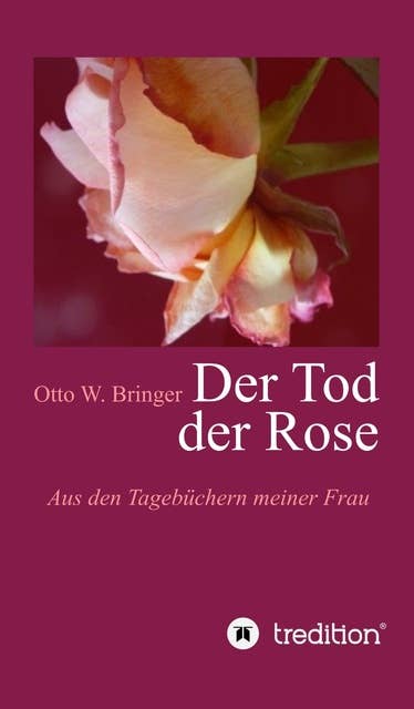 Der Tod der Rose: Aus den Tagebüchern meiner Frau
