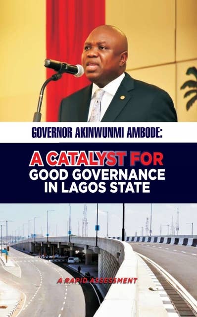 GOVERNOR AKINWUNMI AMBODE: A CATALYST FOR GOOD GOVERNANCE IN LAGOS STATE: A RAPID ASSESSMENT