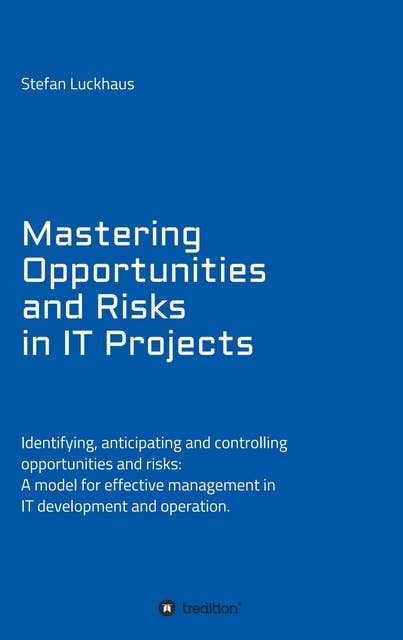 Mastering Opportunities and Risks in IT Projects: Identifying, anticipating and controlling opportunities and risks: A model for effective management in IT development and operation