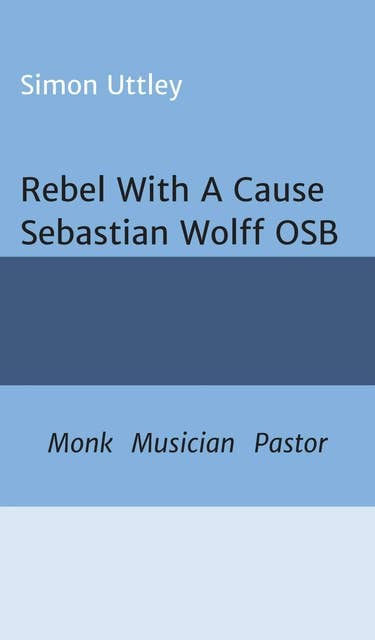 Rebel With A Cause - Sebastian Wolff OSB: Monk, Musician, Pastor