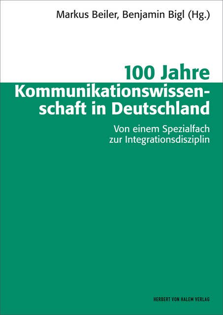 100 Jahre Kommunikationswissenschaft in Deutschland: Von einem Spezialfach zur Integrationsdisziplin