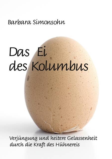 Das Ei des Kolumbus: Verjüngung und heitere Gelassenheit durch die Kraft des Hühnereies