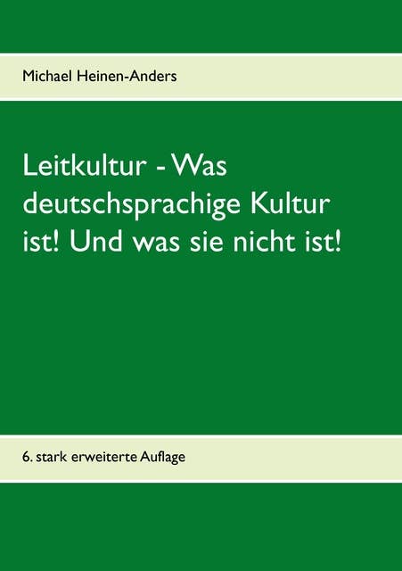 Leitkultur - Was deutschsprachige Kultur ist! Und was sie nicht ist!: 6. stark erweiterte Auflage