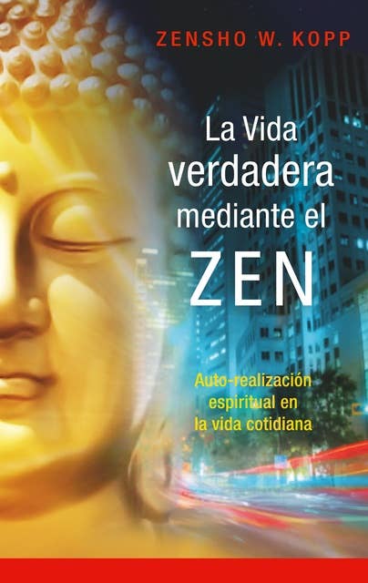La vida verdadera mediante el ZEN: Auto-realización espiritual en la vida cotidiana