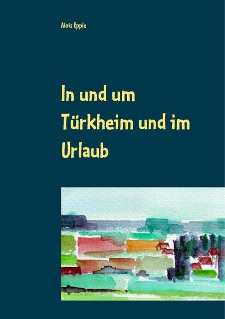 In und um Türkheim und im Urlaub: Aquarelle von 1994 - 2005