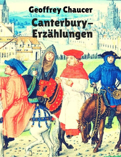 Canterbury-Erzählungen: Vollständige deutsche Ausgabe der Canterbury Tales
