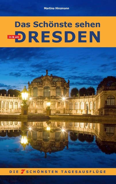 Das Schönste sehen in & um Dresden: Die 7 schönsten Tages-Ausflüge