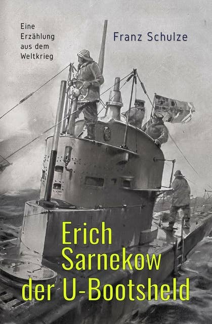 Erich Sarnekow der U-Bootsheld: Eine Erzählung aus dem Weltkrieg