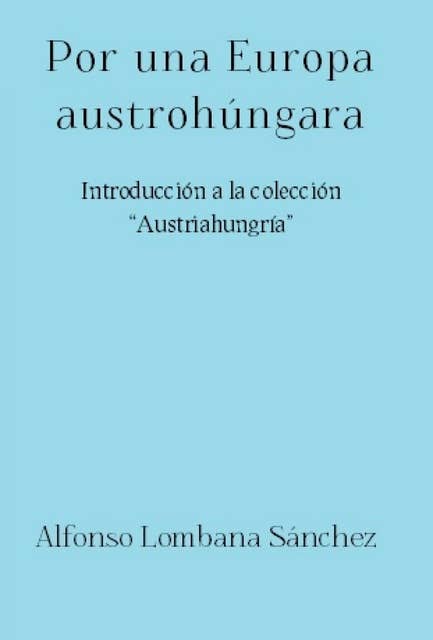 Por una Europa austrohúngara: Introducción a la colección "Austriahungría"