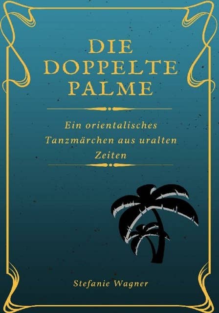 Die doppelte Palme: Ein orientalisches Tanzmärchen aus uralten Zeiten