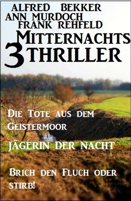 3 Mitternachts-Thriller: Die Tote aus dem Geistermoor / Jägerin der Nacht / Brich den Fluch oder stirb!