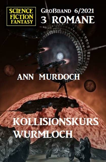 Kollisionskurs Wurmloch: Science Fiction Fantasy Großband 3 Romane 6/2021