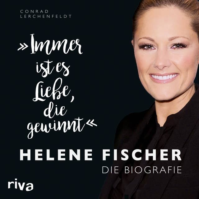 "Immer ist es Liebe, die gewinnt": Helene Fischer. Die Biografie