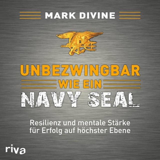 Unbezwingbar wie ein Navy Seal: Resilienz und mentale Stärke für Erfolg auf höchster Ebene