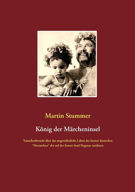 König der Märcheninsel: Tatsachenbericht über das ungewöhnliche Leben des letzten deutschen "Monarchen" der auf der fernen Insel Nagarao residierte