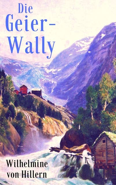 Die Geier-Wally: Ein Heimatroman aus den Tiroler Alpen