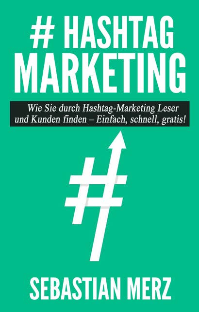 # Hashtag-Marketing: Wie Sie durch Hashtag-Marketing Leser und Kunden finden - Einfach, schnell, gratis!