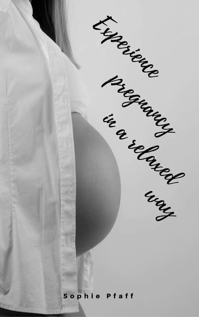 Experience pregnancy in a relaxed way: All about pregnancy, birth, breastfeeding, hospital bag, baby equipment and baby sleep! (Pregnancy guide for expectant parents)