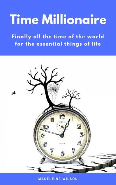 Time Millionaire: Finally all the time of the world for the essential things of life (Minimalism: Declutter your life, home, mind & soul)