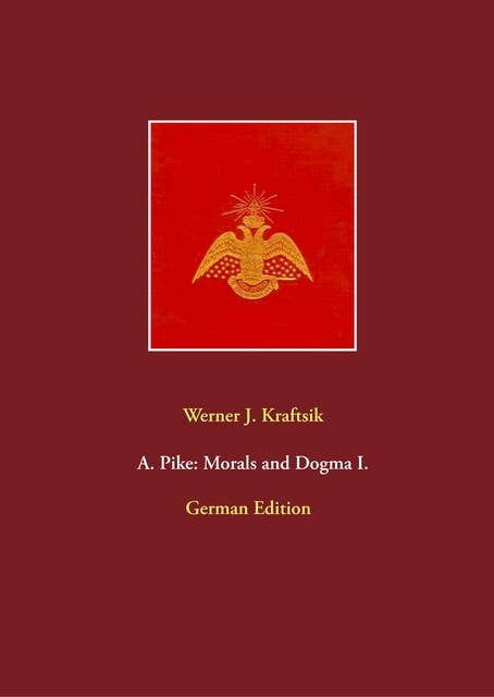 A. Pike: Morals and Dogma I.: German Edition by Werner J. Kraftsik