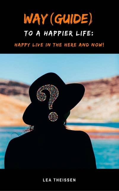 Way (Guide) to a happier life: Happy live in the here and now!