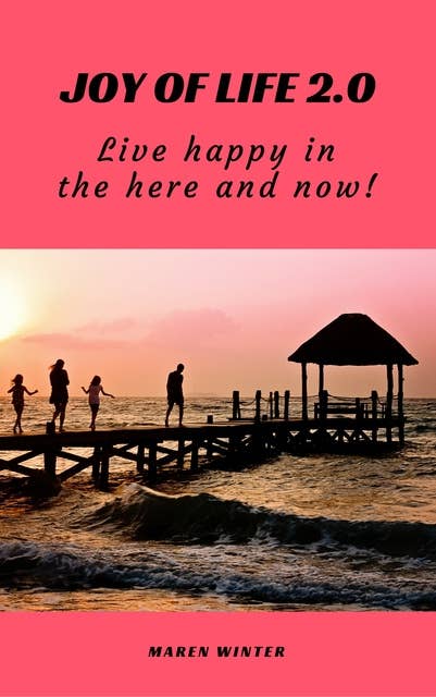 Joy of life 2.0: Live happy in the here and now!
