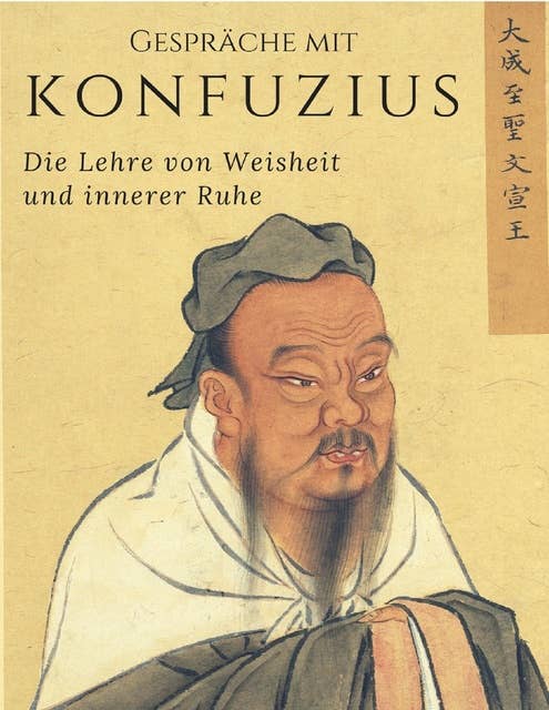 Gespräche mit Konfuzius: Die Lehre von Weisheit und innerer Ruhe