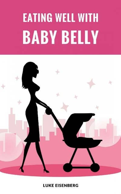 Eating Well With Baby Belly: Healthy Eating While Pregnant (Pregnancy Nutrition Guide)
