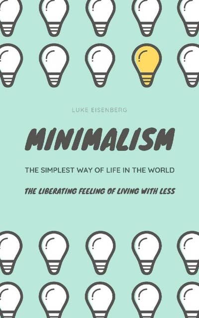 Minimalism...The Simplest Way Of Life In The World: The Liberating Feeling Of Living With Less