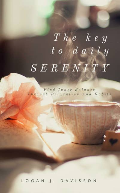 The Key To Daily Serenity: Find Inner Balance Through Relaxation And Habits