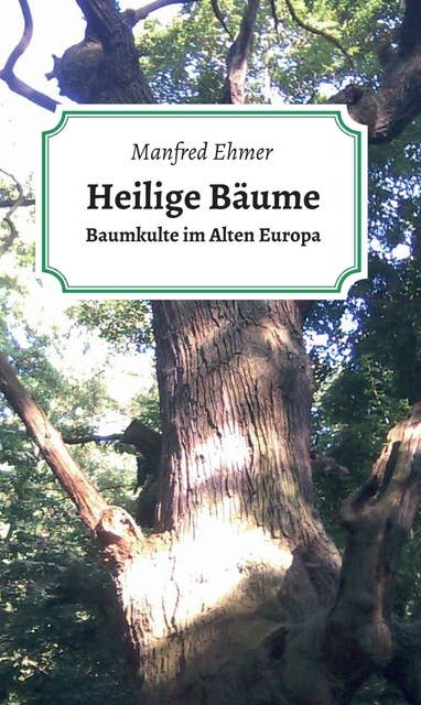 Heilige Bäume: Baumkulte im Alten Europa