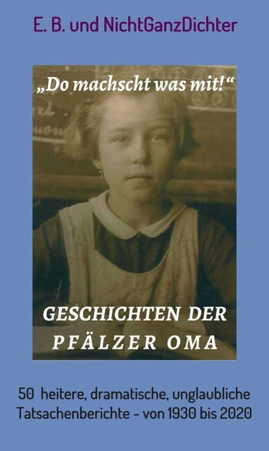 Geschichten der Pfälzer Oma: 50 heitere, dramatische, unglaubliche Tatsachenberichte - von 1930 bis 2020