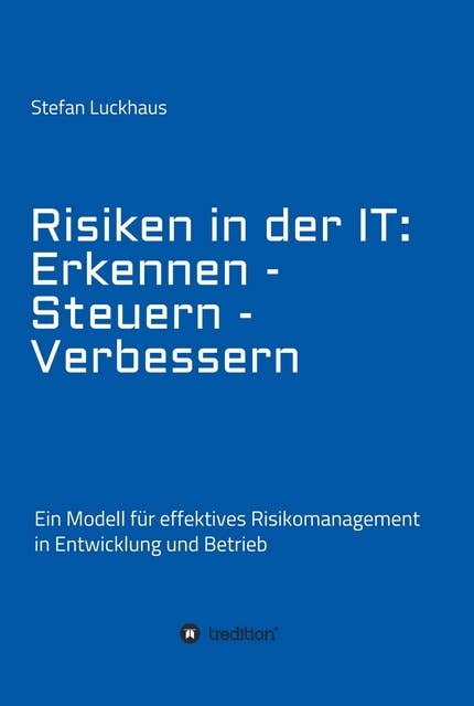 Risiken in der IT: Erkennen - Steuern - Verbessern: Ein Modell für effektives Risikomanagement in Entwicklung und Betrieb