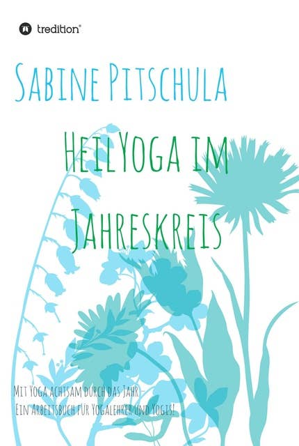 HeilYoga im Jahreskreis!: Mit Yoga achtsam durch das Jahr - ein Arbeitsbuch für Yogalehrer und Yogis