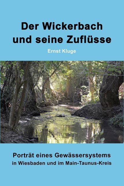 Der Wickerbach und seine Zuflüsse: Porträt eines Gewässersystems in Wiesbaden und im Main-Taunus-Kreis