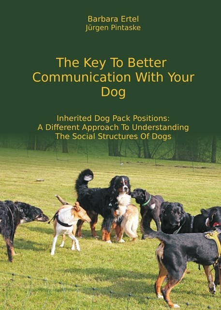 The Key To Better Communication With Your Dog: Inherited Dog Pack Positions:  A Different Approach To Understanding  The Social Structures Of Dogs