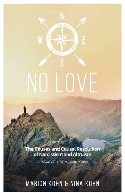 NO LOVE, The Causes and Causal Resolution of Narcissism and Altruism: A DISCOVERY BY MARION KOHN