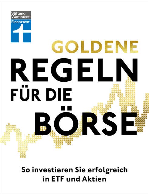 Goldene Regeln für die Börse - Finanzen verstehen, Risiko minimieren, Erfolge erzielen - Börse für Einsteiger: So investieren Sie erfolgreich in ETF und Aktien