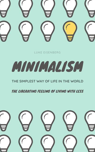 MINIMALISM...The Simplest Way Of Life In The World: The Liberating Feeling Of Living With Less