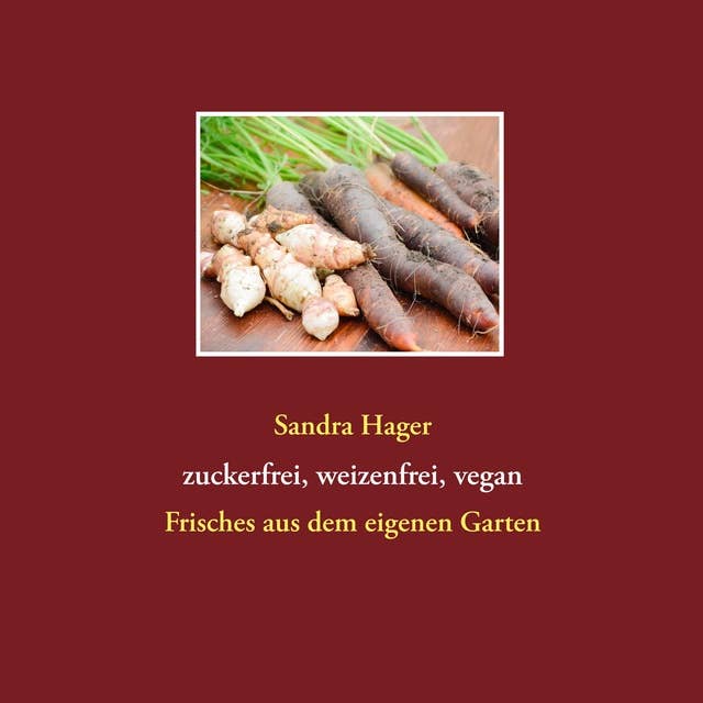 Gartenrezepte zuckerfrei, weizenfrei, vegan: Frisches aus dem eigenen Garten