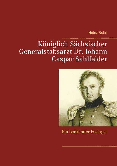 Königlich Sächsischer Generalstabsarzt Dr. Johann Caspar Sahlfelder: Ein berühmter Essinger