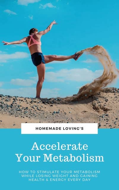 Accelerate Your Metabolism: How To Stimulate Your Metabolism While Losing Weight And Gaining Health And Energy Every Day (Step by Step Weight Loss Guide With Delicious Recipes Ideas)
