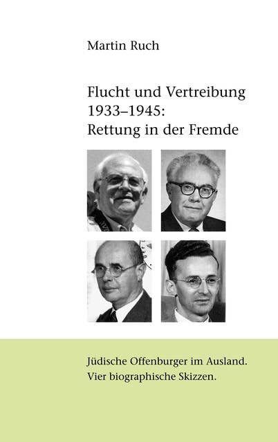 Flucht und Vertreibung 1933 - 1945: Rettung in der Fremde: Jüdische Offenburger im Ausland. Vier biographische Skizzen