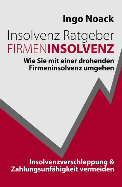 Insolvenz Ratgeber Firmeninsolvenz: Wie Sie mit einer drohenden Firmeninsolvenz umgehen, Insolvenzverschleppung & Zahlungsunfähigkeit vermeiden