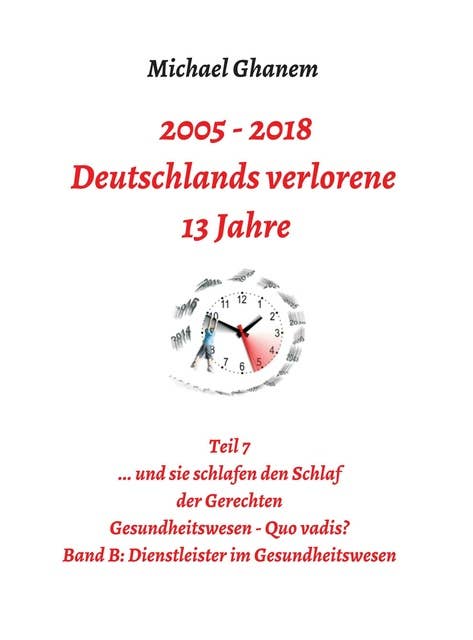 2005 - 2013: Deutschlands verlorene 13 Jahre: Teil 7 Gesundheitswesen - Quo vadis Band B: Dienstleister im Gesundheitswesen