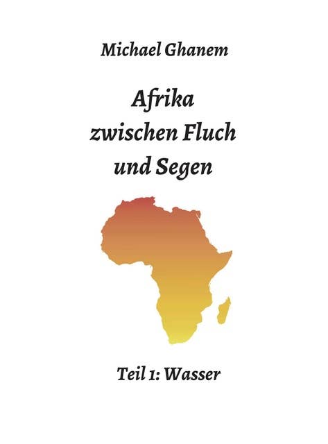Afrika zwischen Fluch und Segen: Teil 1: Wasser